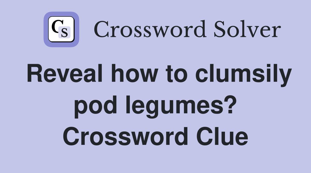Reveal how to clumsily pod legumes? Crossword Clue