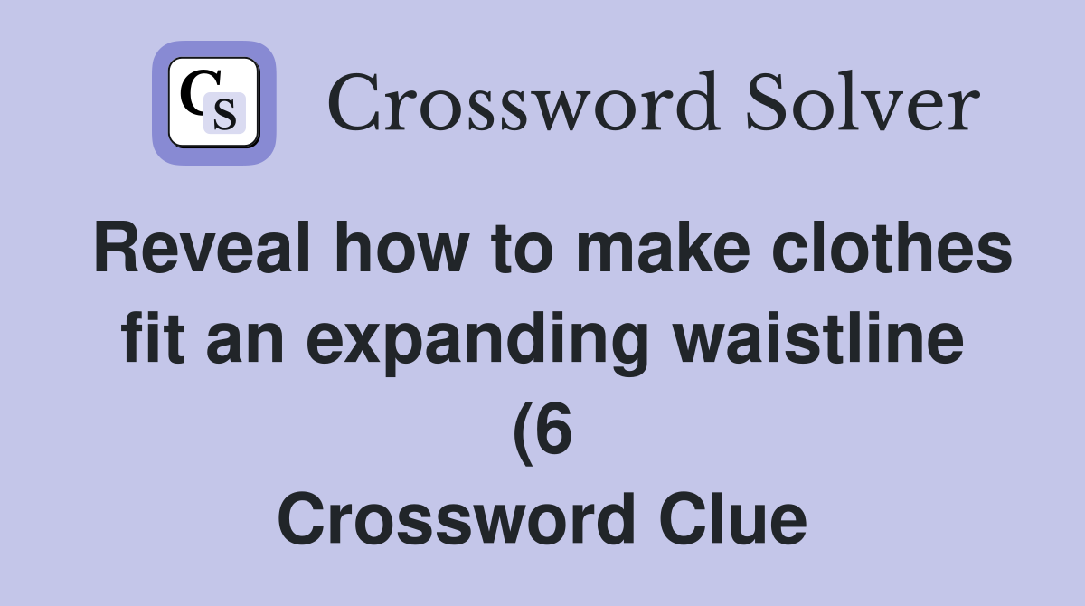 Reveal how to make clothes fit an expanding waistline (6) Crossword Reveal how to make clothes fit an expanding waistline (6) Crossword