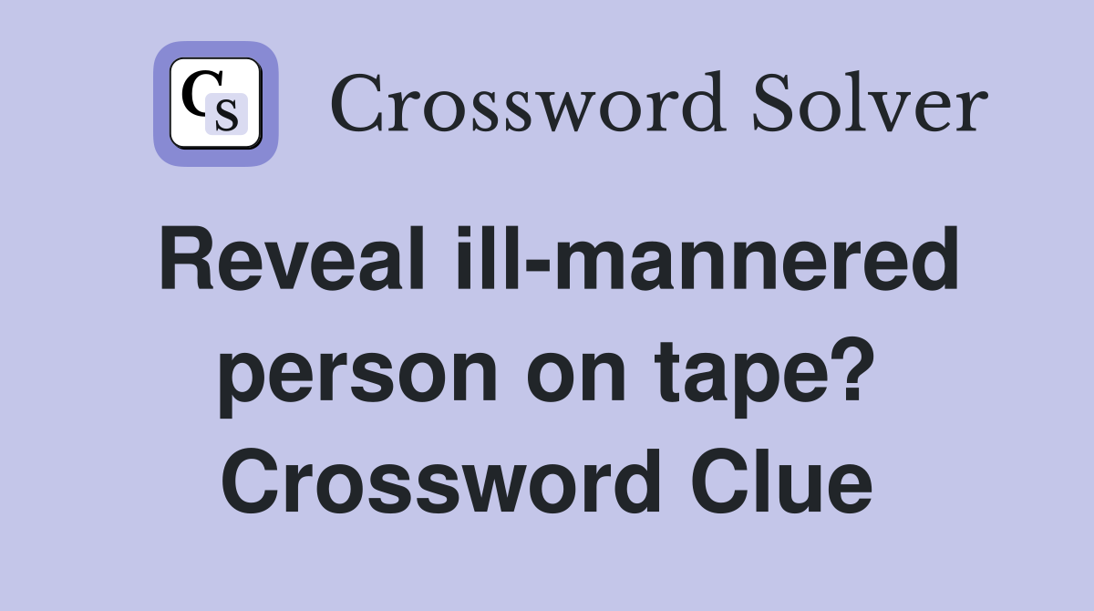 Reveal ill-mannered person on tape? Crossword Clue