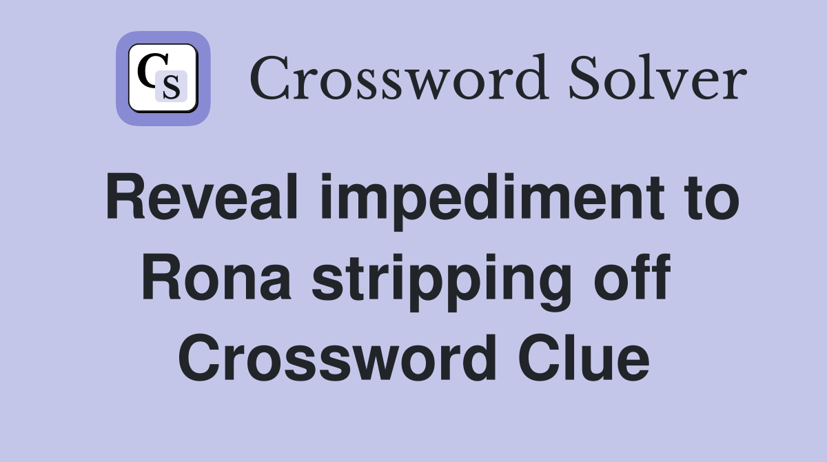 Reveal impediment to Rona stripping off  Crossword Clue