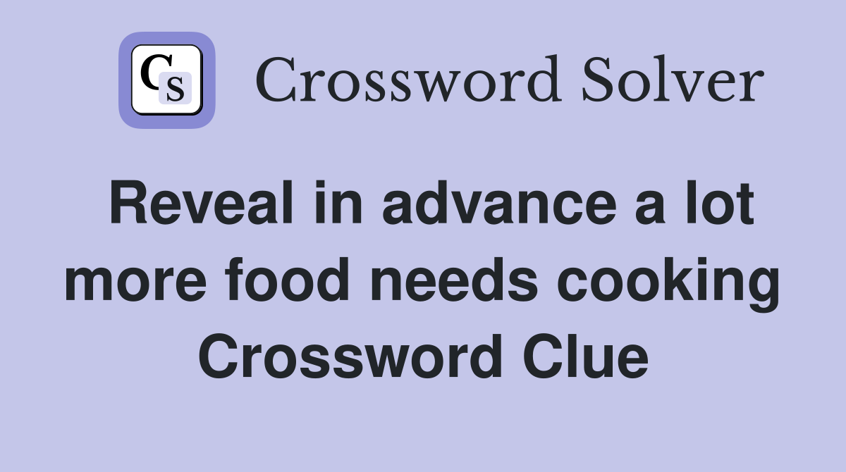 Reveal in advance a lot more food needs cooking Crossword Clue