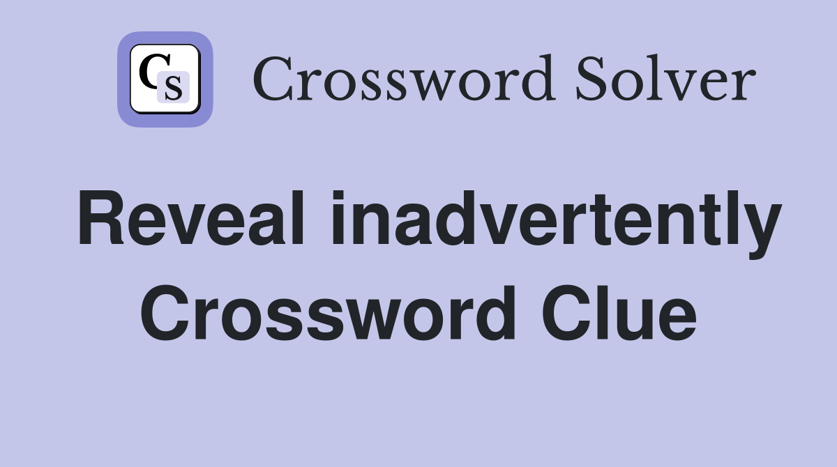 Reveal inadvertently Crossword Clue