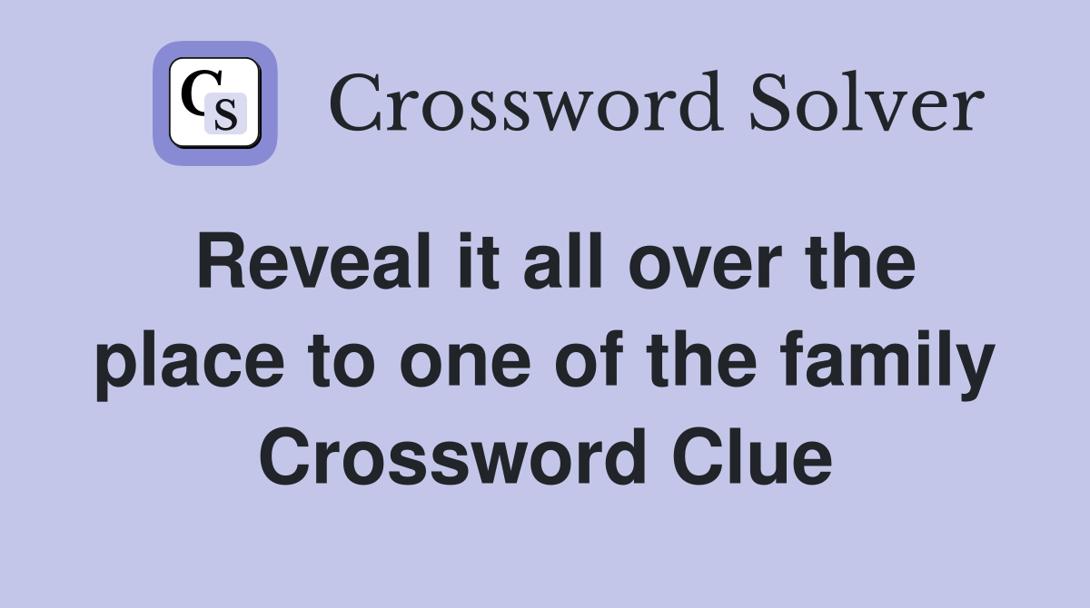 Reveal it all over the place to one of the family Crossword Clue