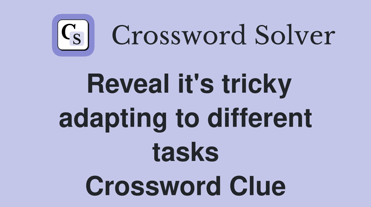 Reveal it's tricky adapting to different tasks Crossword Clue