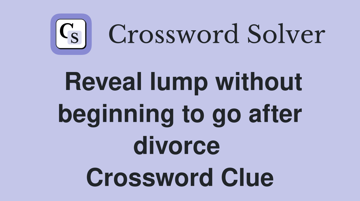 Reveal lump without beginning to go after divorce  Crossword Clue