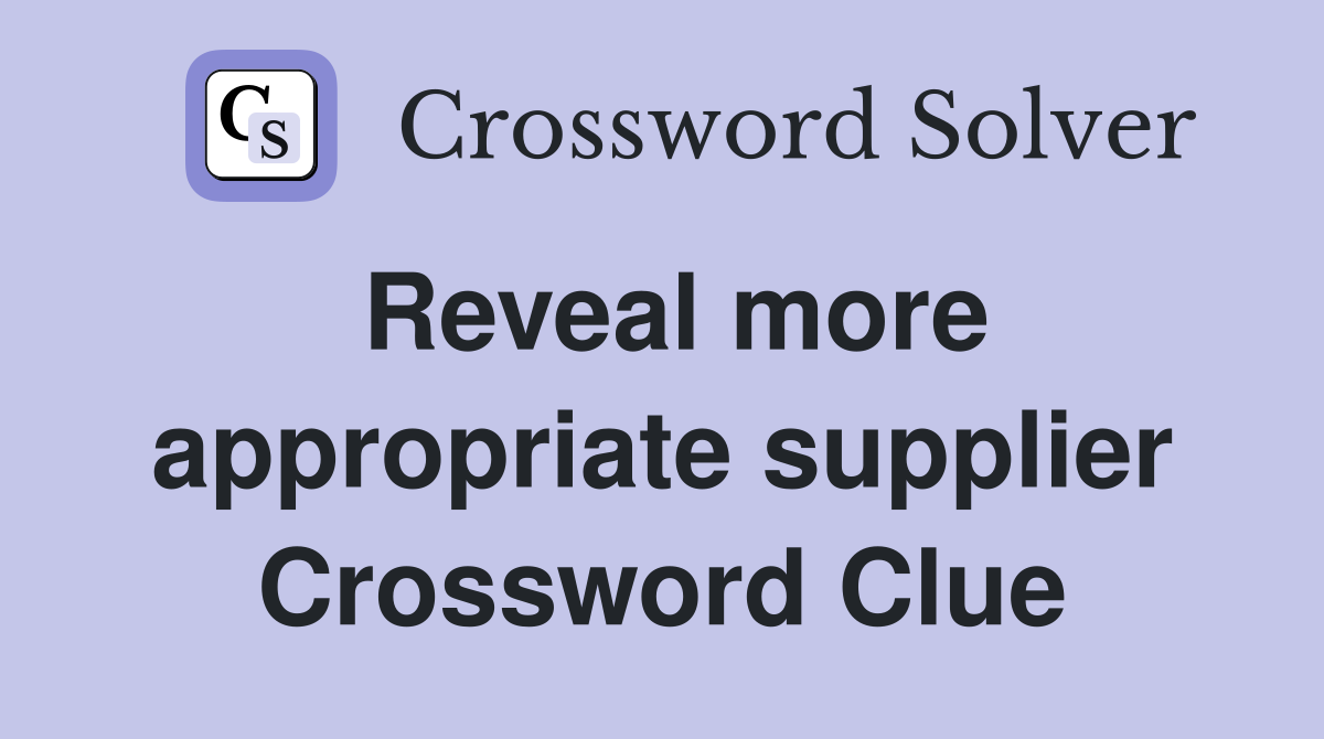 Reveal more appropriate supplier Crossword Clue