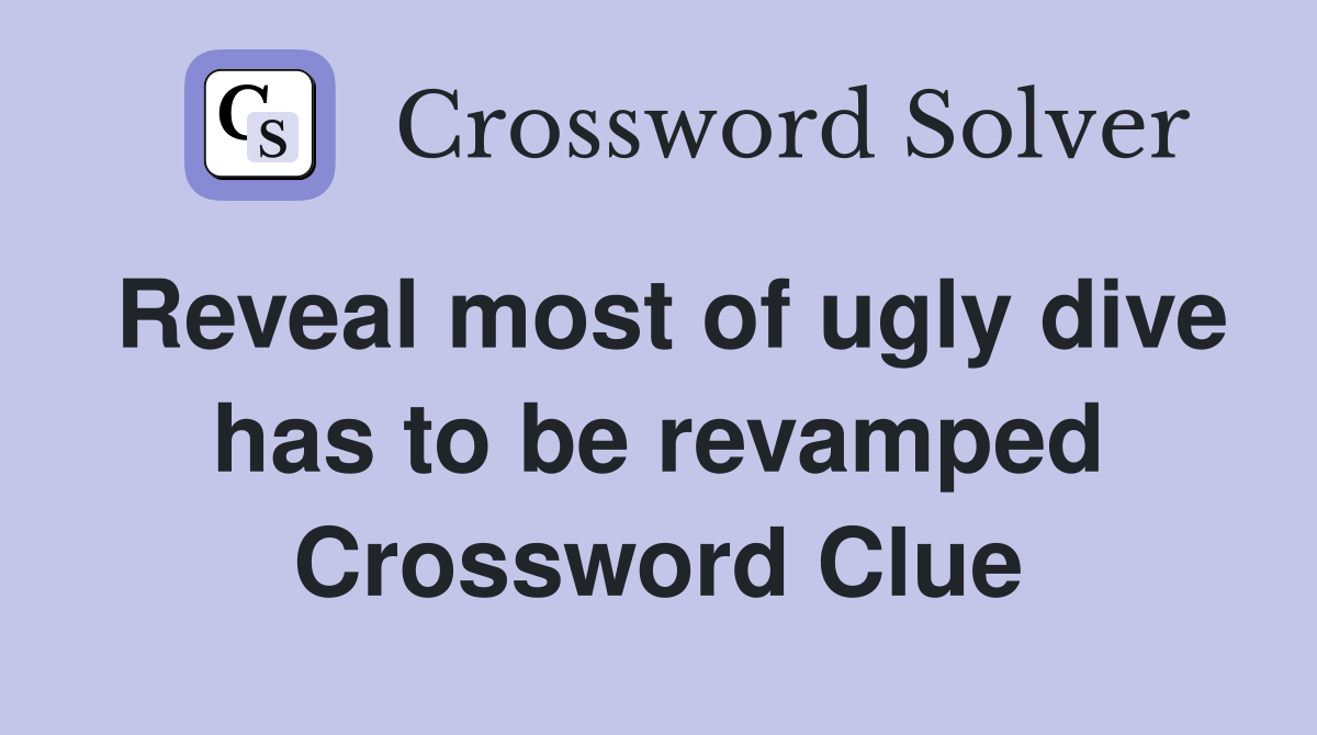 Reveal most of ugly dive has to be revamped Crossword Clue