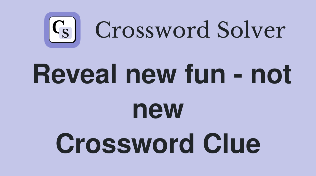 Reveal new fun - not new Crossword Clue