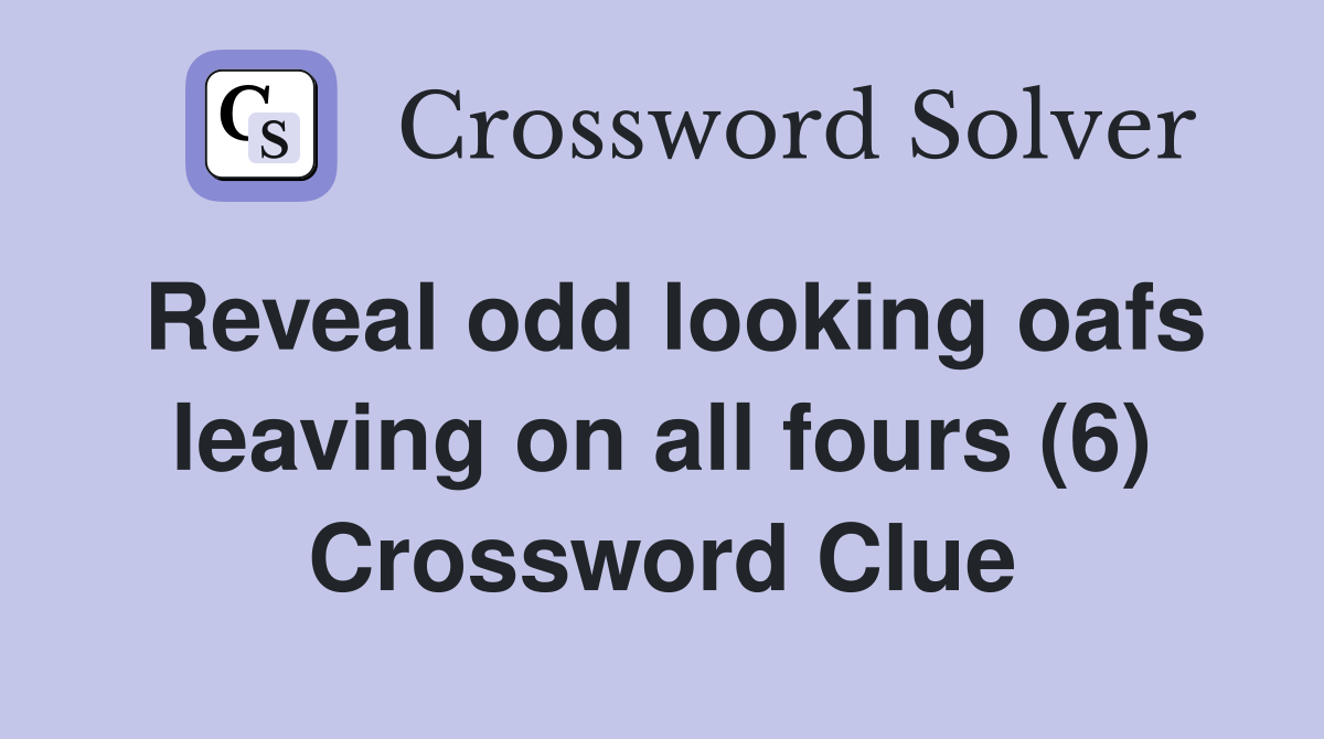 Reveal odd looking oafs leaving on all fours (6) Crossword Clue