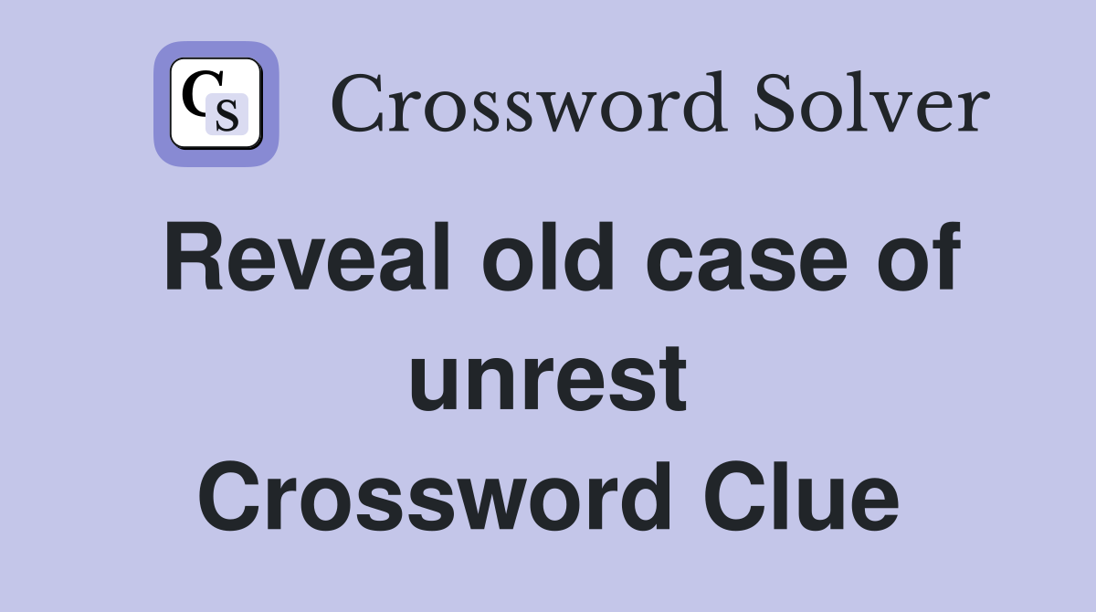Reveal old case of unrest Crossword Clue