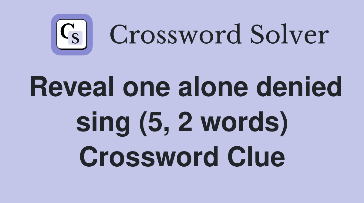 Reveal one alone denied sing (5, 2 words) Crossword Clue
