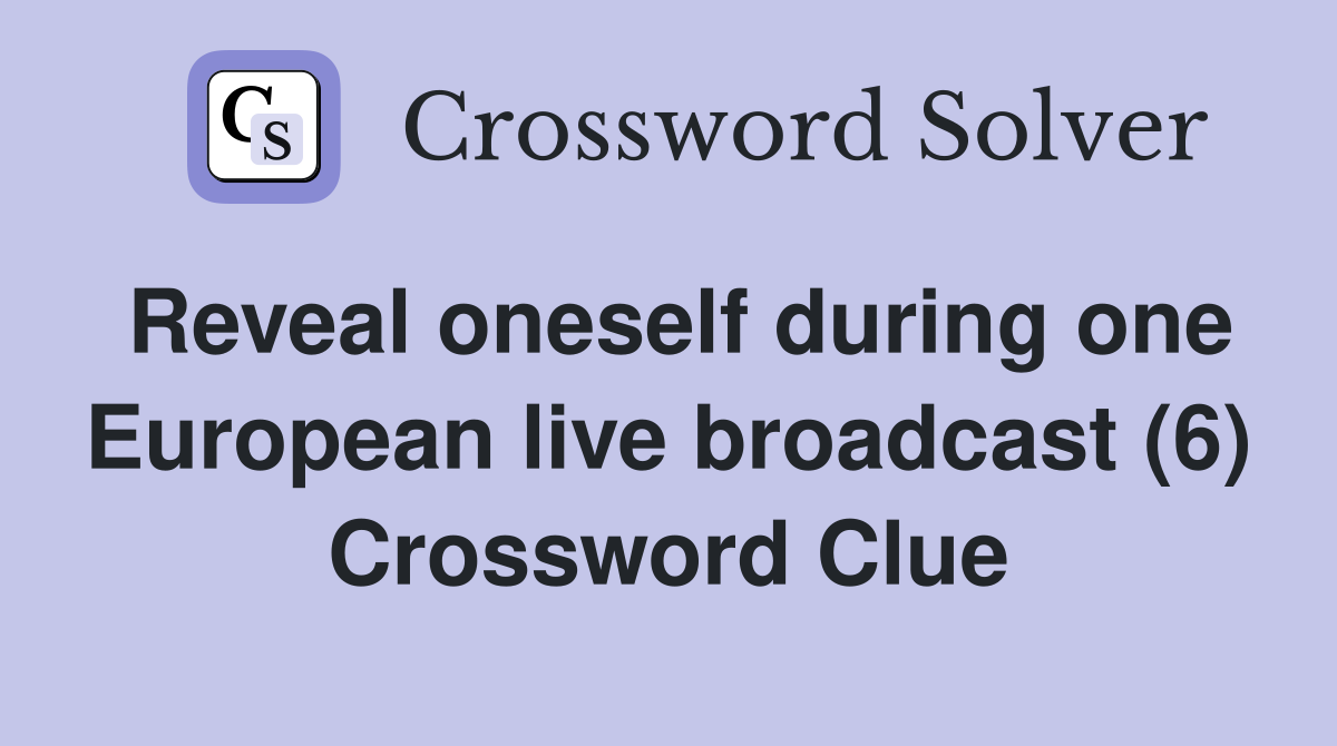 Reveal oneself during one European live broadcast (6) Crossword Clue