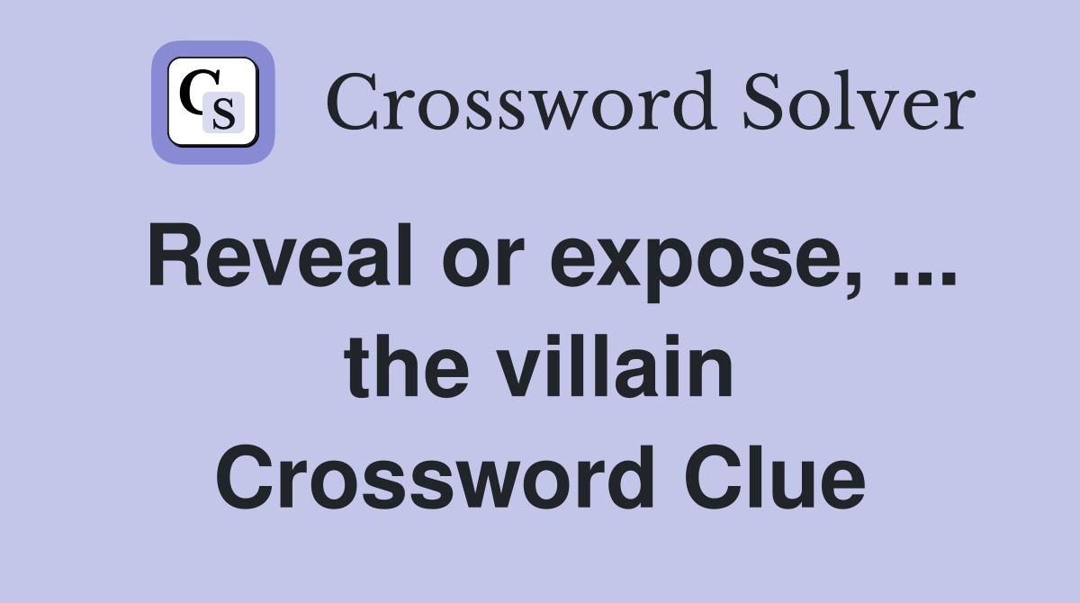 Reveal or expose, ... the villain Crossword Clue