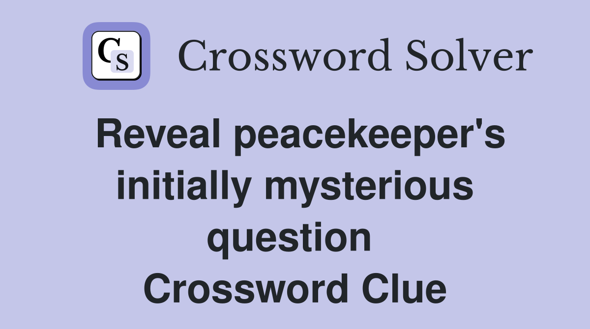 Reveal peacekeeper's initially mysterious question  Crossword Clue