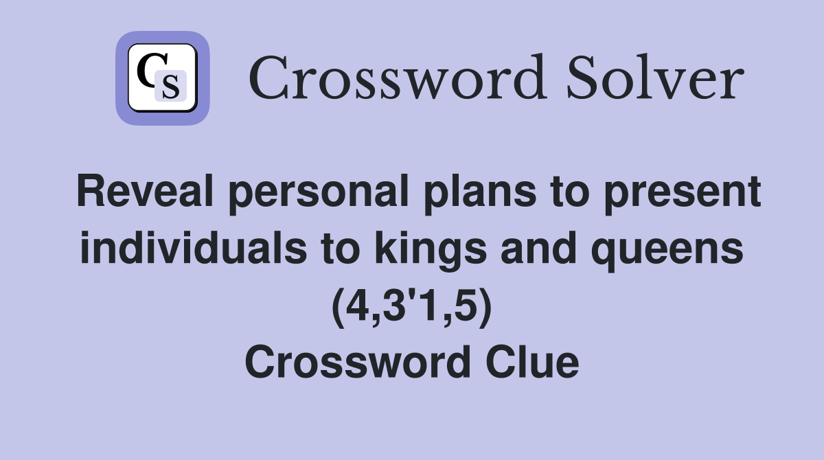 Reveal personal plans to present individuals to kings and queens (4,3'1,5) Crossword Clue