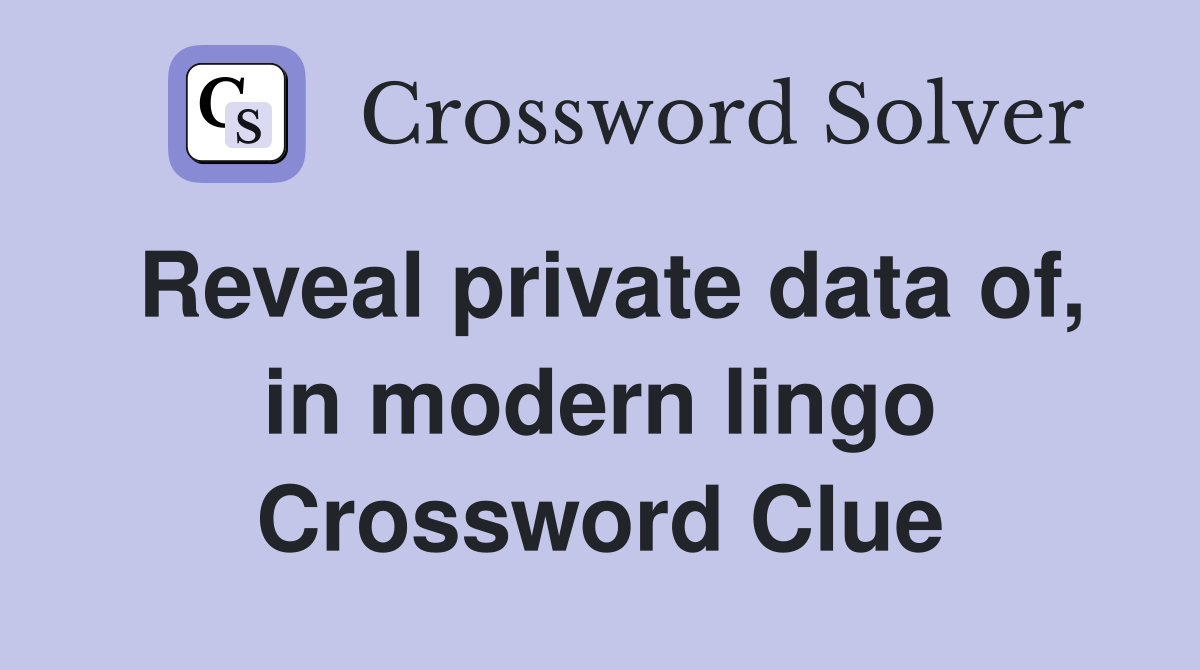 Reveal private data of, in modern lingo Crossword Clue