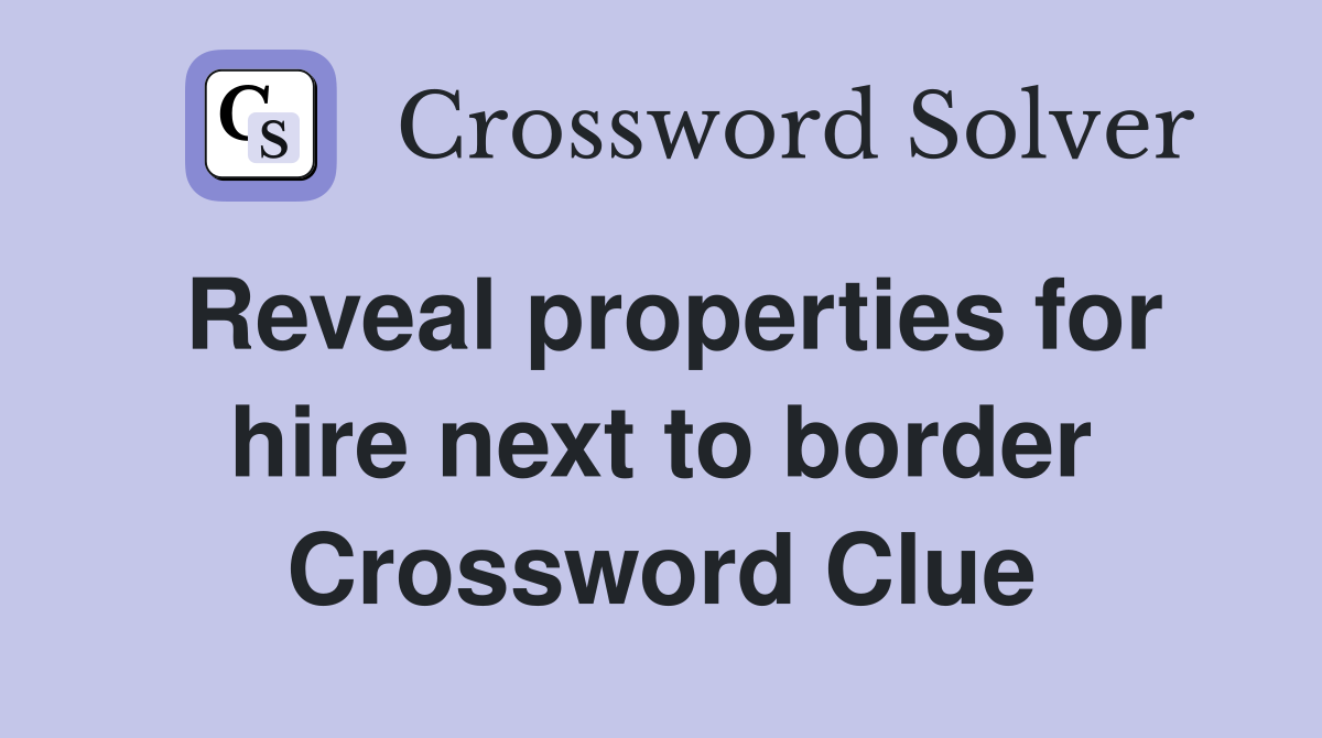 Reveal properties for hire next to border Crossword Clue