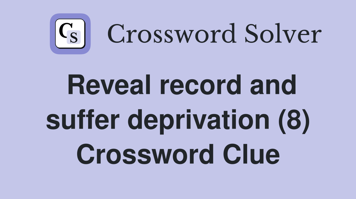 Reveal record and suffer deprivation (8) Crossword Clue