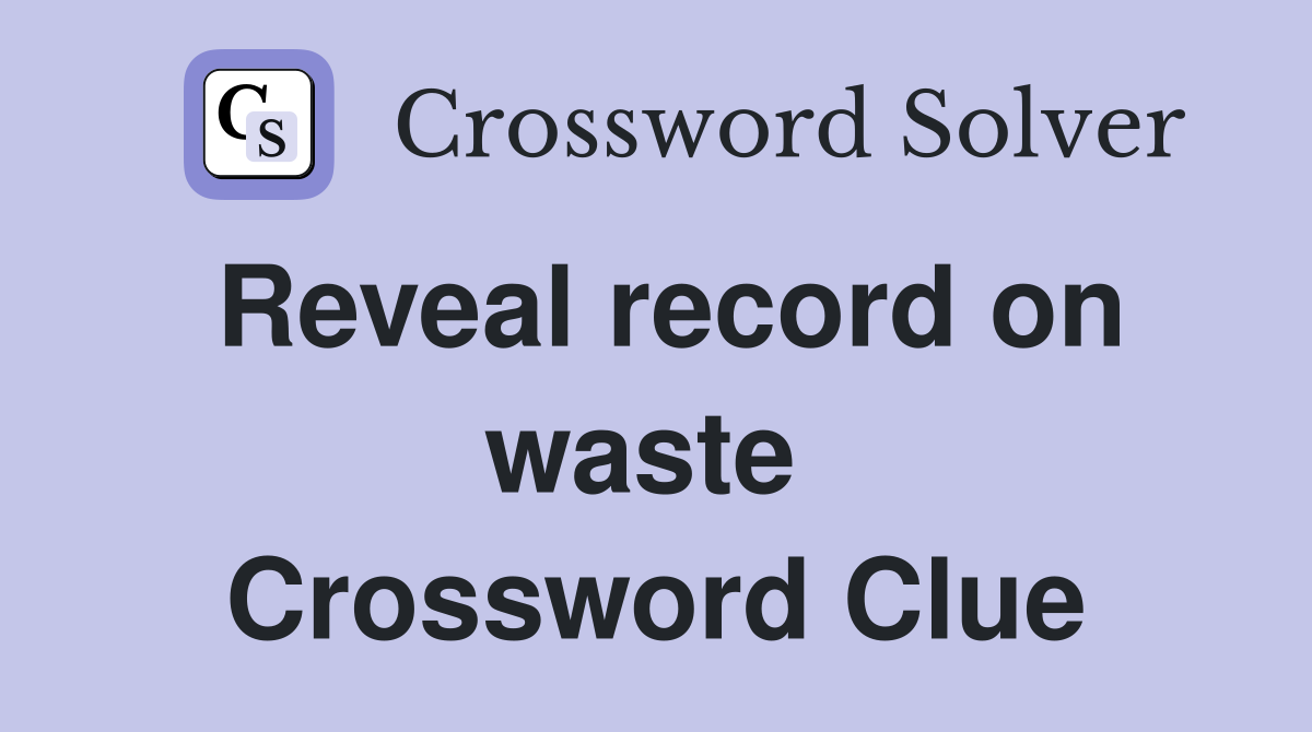 Reveal record on waste  Crossword Clue