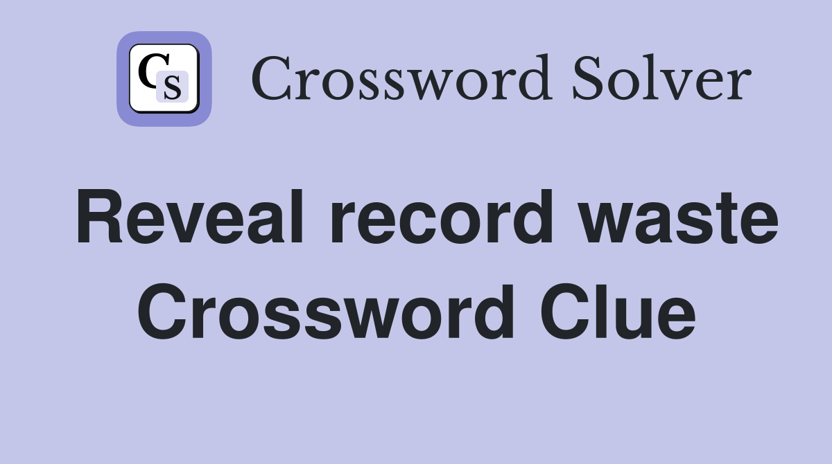 Reveal record waste Crossword Clue