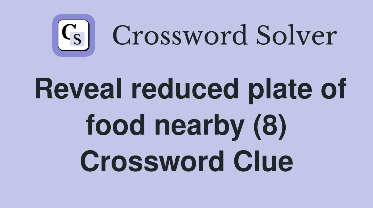 Reveal reduced plate of food nearby (8) Crossword Clue