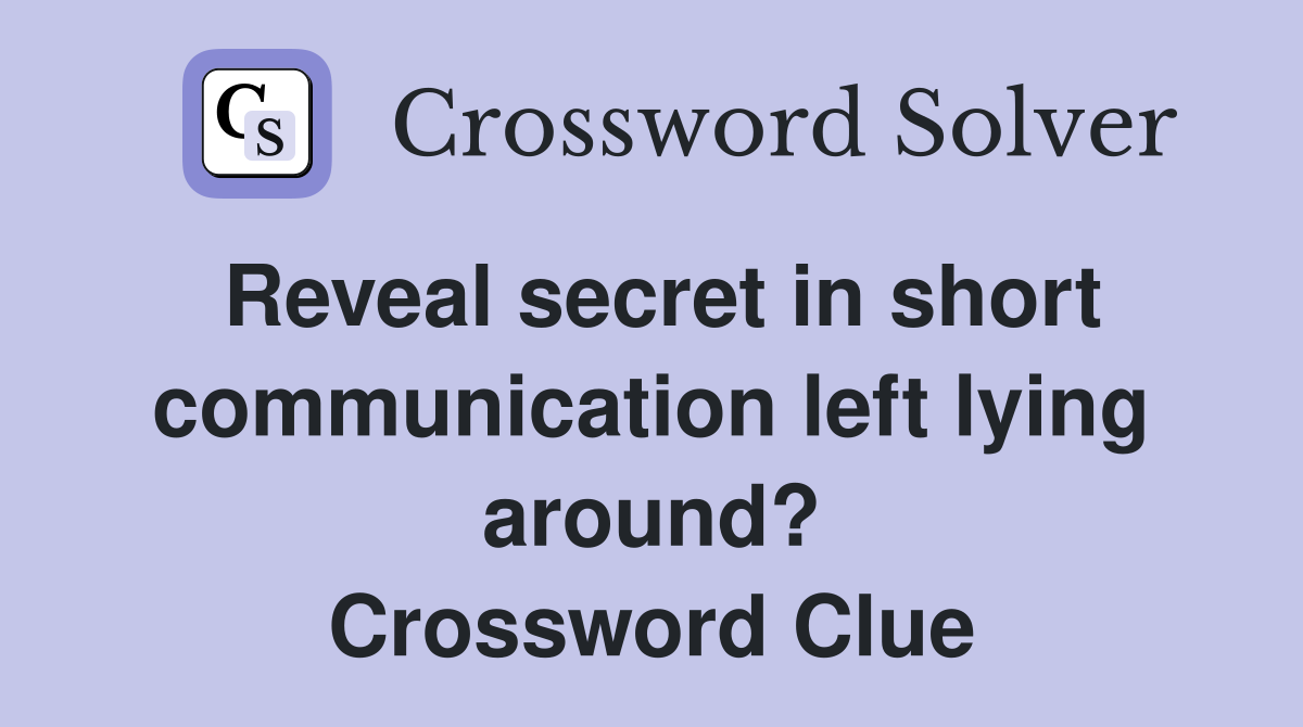 Reveal secret in short communication left lying around? Crossword Clue