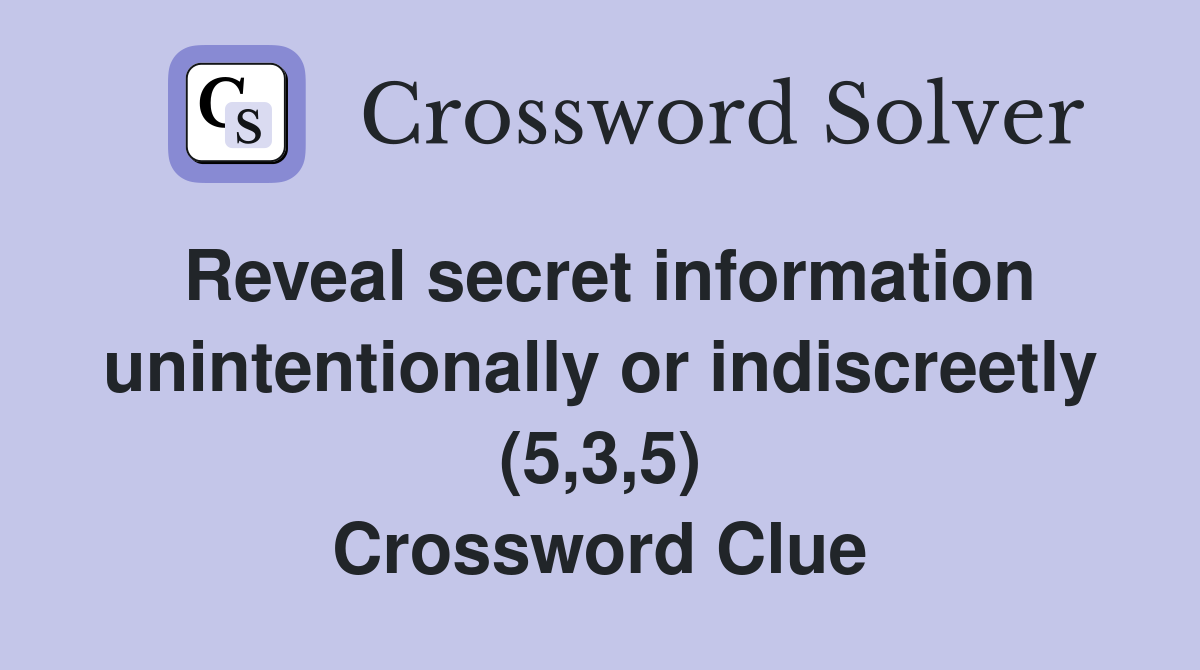 Reveal secret information unintentionally or indiscreetly (5,3,5) Crossword Clue