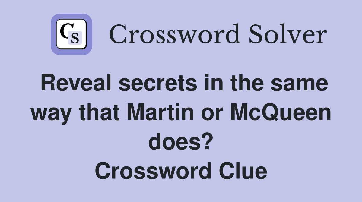 Reveal secrets in the same way that Martin or McQueen does? Crossword Clue