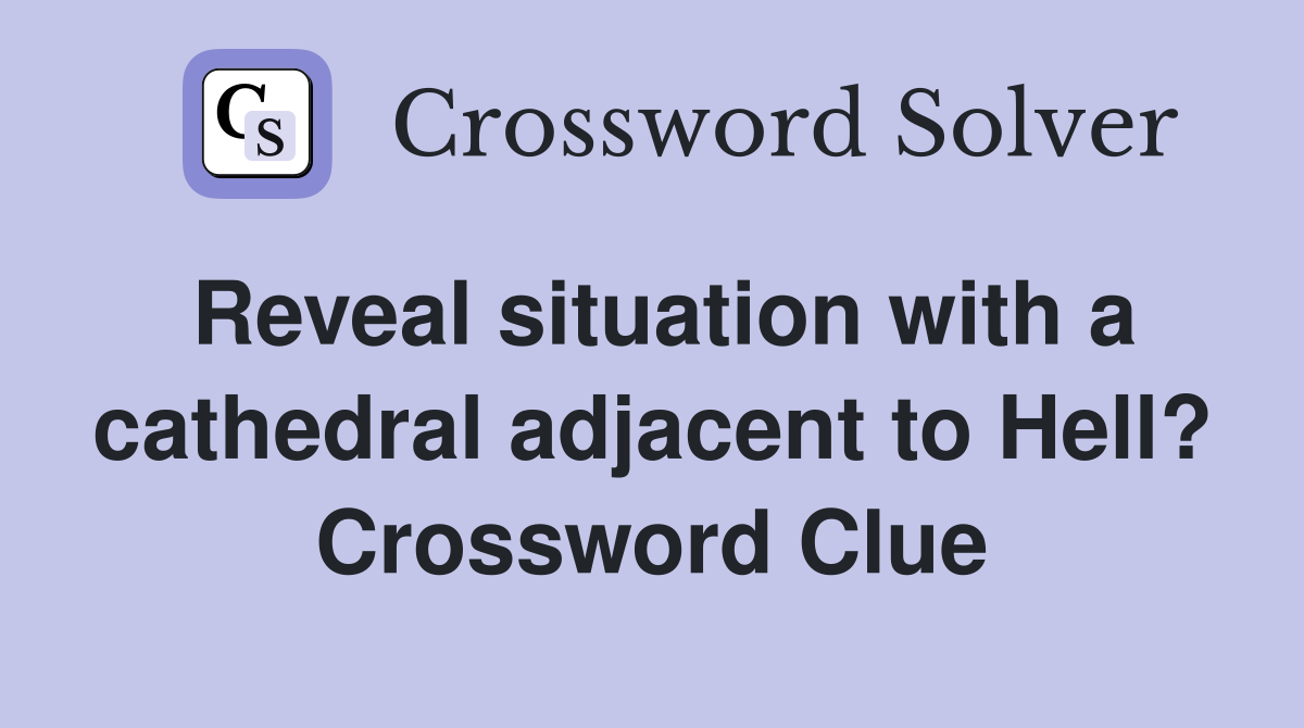 Reveal situation with a cathedral adjacent to Hell? Crossword Clue