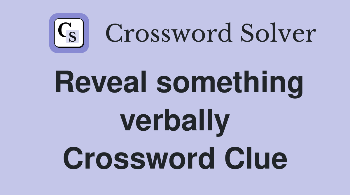 Reveal something verbally Crossword Clue