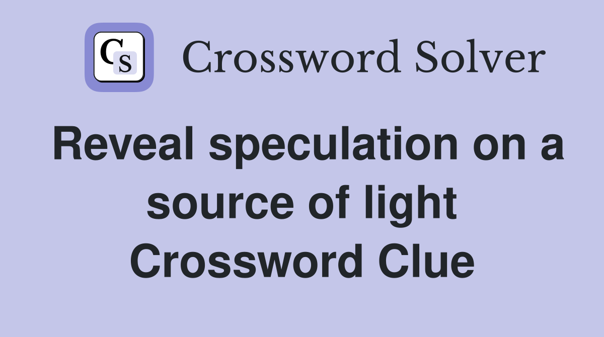Reveal speculation on a source of light Crossword Clue