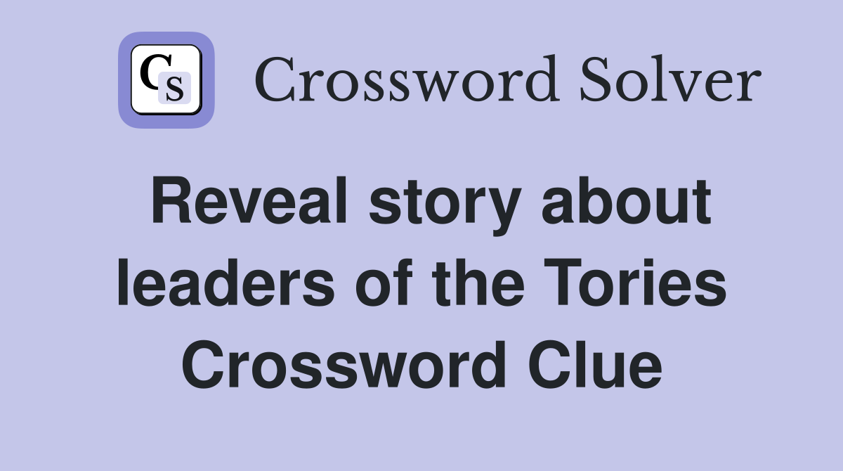 Reveal story about leaders of the Tories Crossword Clue