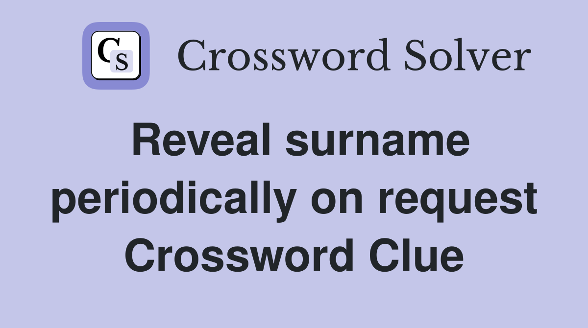 Reveal surname periodically on request Crossword Clue