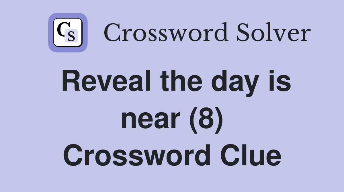 Reveal the day is near (8) Crossword Clue