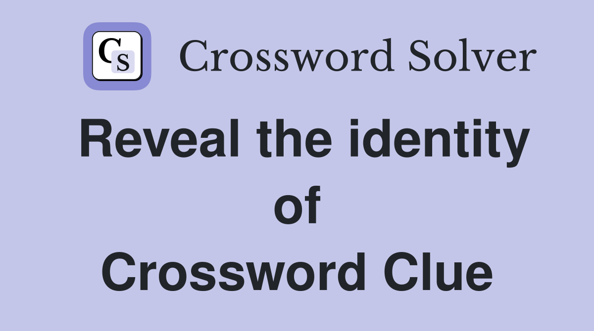 Reveal the identity of Crossword Clue