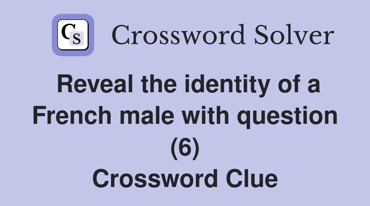 Reveal the identity of a French male with question (6) Crossword Clue