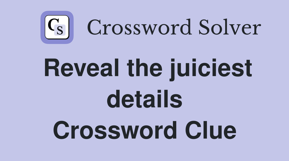 Reveal the juiciest details Crossword Clue
