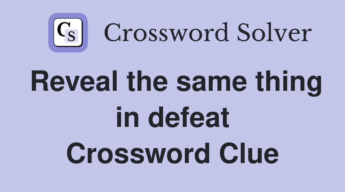 Reveal the same thing in defeat Crossword Clue