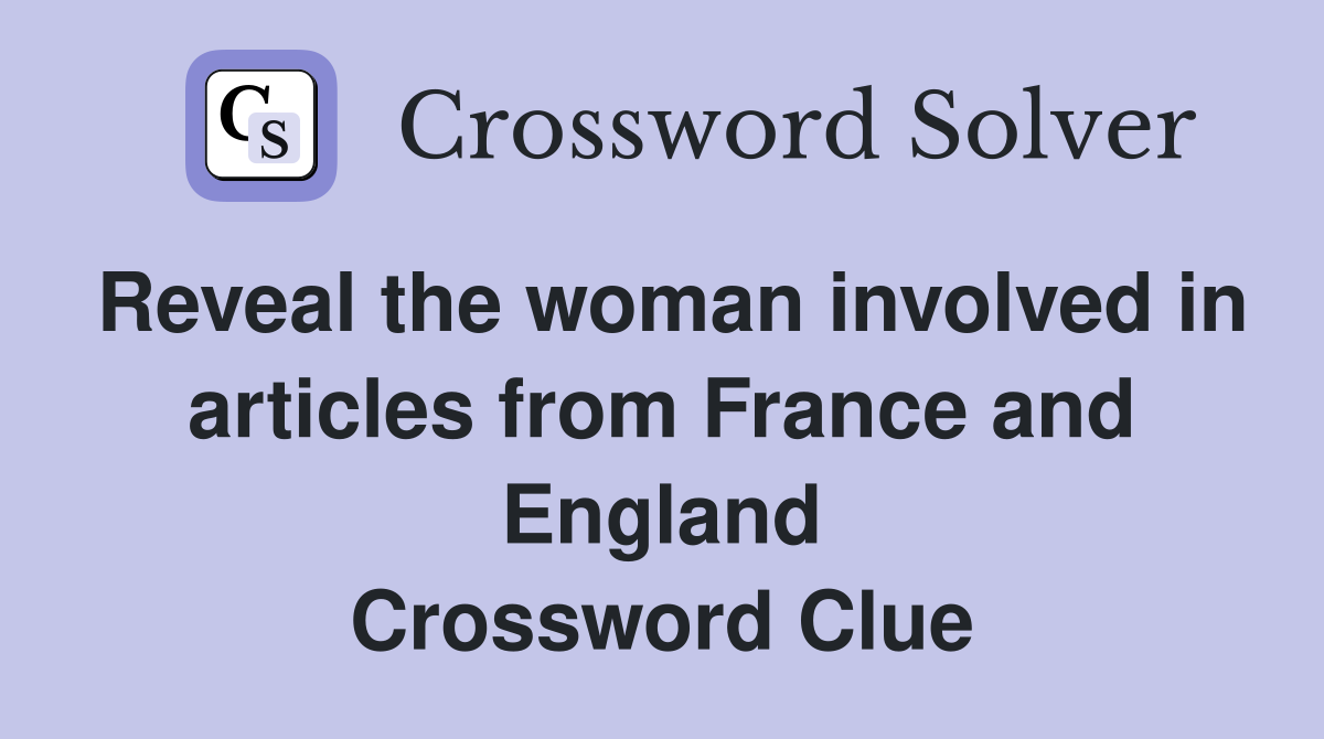 Reveal the woman involved in articles from France and England Crossword Clue