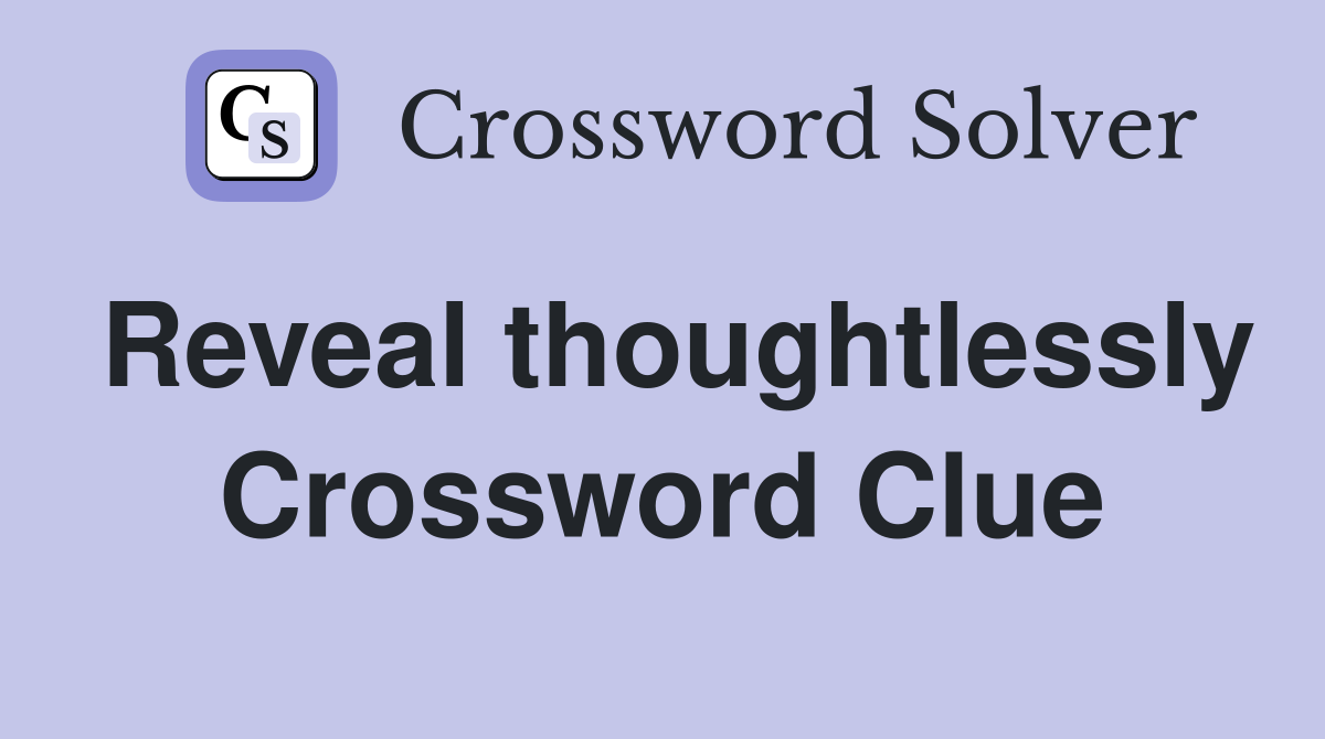 Reveal thoughtlessly Crossword Clue