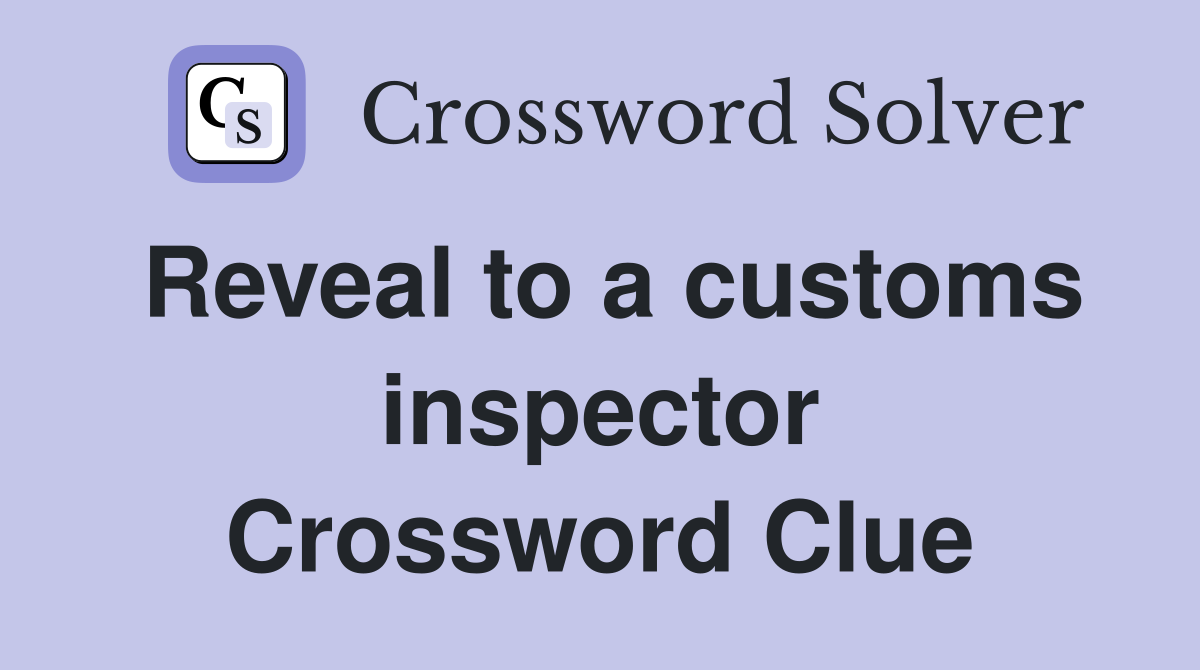 Reveal to a customs inspector Crossword Clue