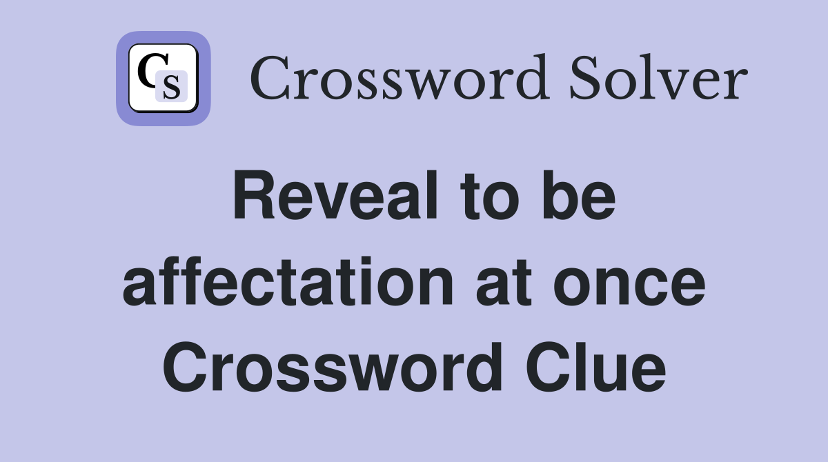 Reveal to be affectation at once Crossword Clue