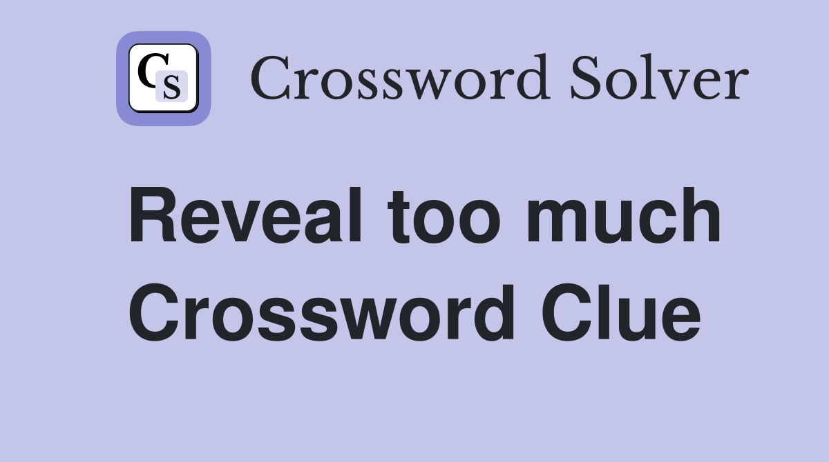 Reveal too much Crossword Clue
