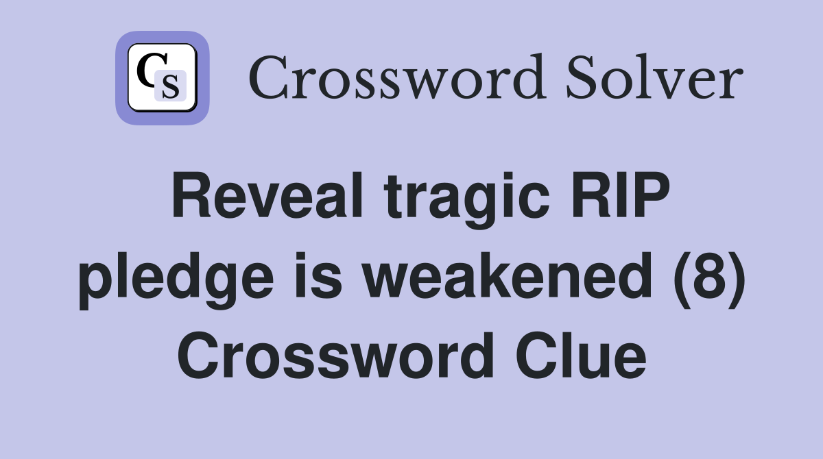 Reveal tragic RIP pledge is weakened (8) Crossword Clue