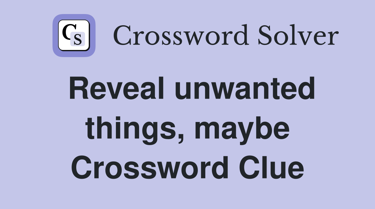 Reveal unwanted things, maybe Crossword Clue