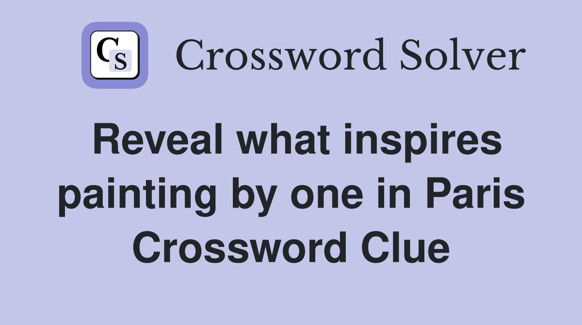 Reveal what inspires painting by one in Paris Crossword Clue