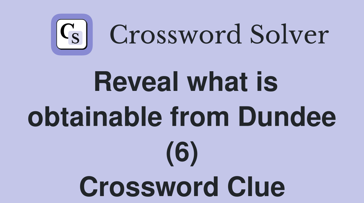 Reveal what is obtainable from Dundee (6) Crossword Clue