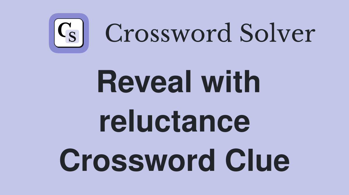 Reveal with reluctance Crossword Clue