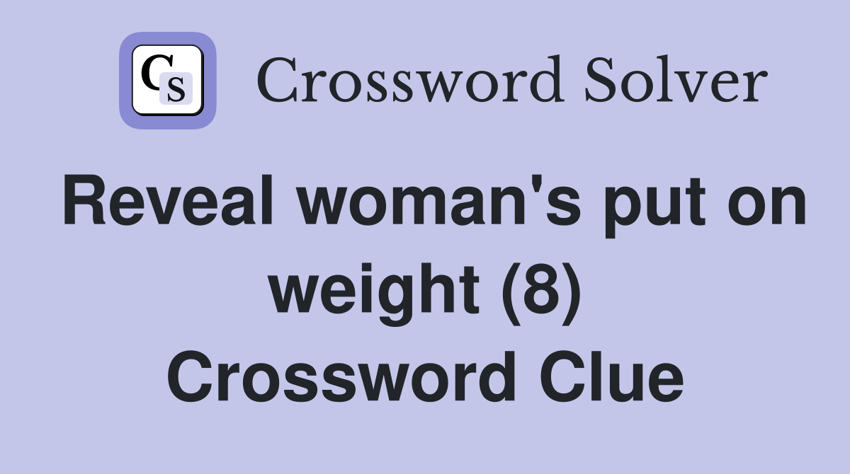 Reveal woman's put on weight (8) Crossword Clue