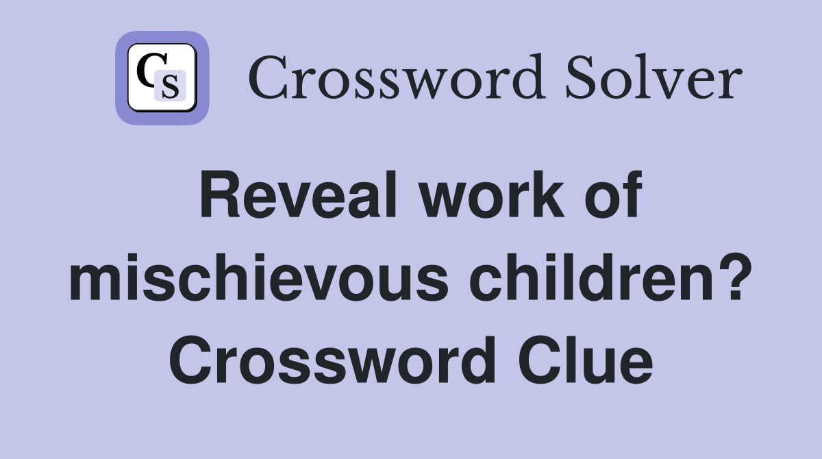 Reveal work of mischievous children? Crossword Clue